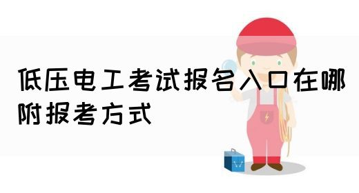 低压电工考试报名入口在哪（附报考方式）