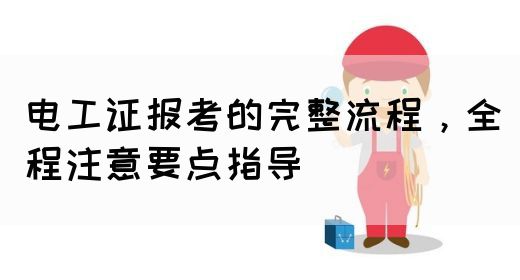 电工证报考的完整流程，全程注意要点指导