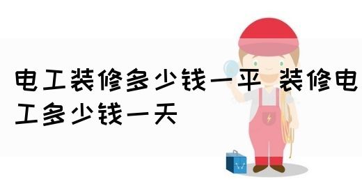 电工装修多少钱一平 装修电工多少钱一天(图1)