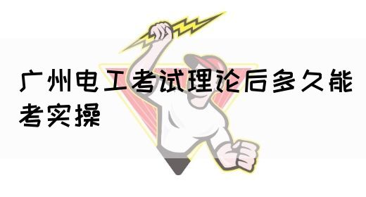 广州电工考试理论后多久能考实操(图1)