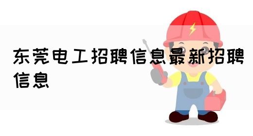 东莞电工招聘信息最新招聘信息(图1)