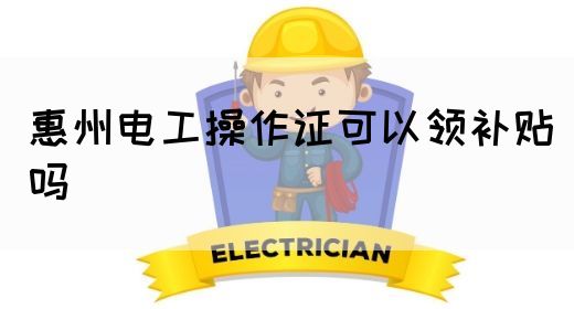 惠州电工操作证可以领补贴吗(图1)