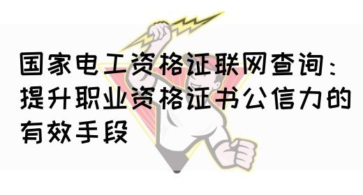 国家电工资格证联网查询：提升职业资格证书公信力的有效手段(图1)