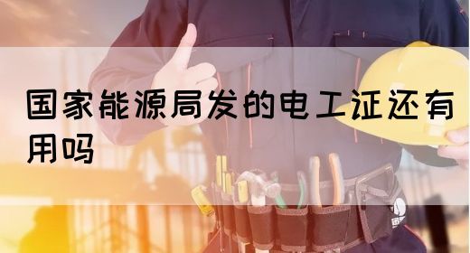 国家能源局发的电工证还有用吗(图1)