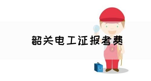 韶关电工证报考费(图1)