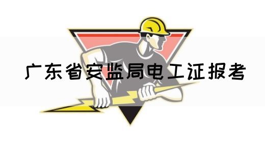 广东省安监局电工证报考