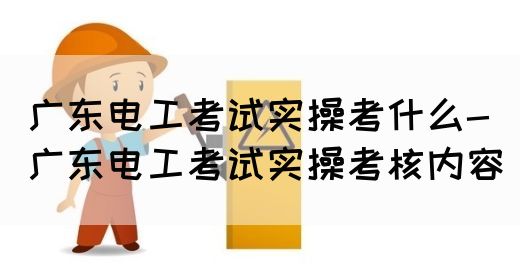 广东电工考试实操考什么-广东电工考试实操考核内容(图1)