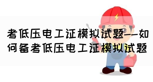 考低压电工证模拟试题--如何备考低压电工证模拟试题(图1)