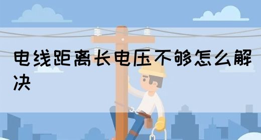 电线距离长电压不够怎么解决