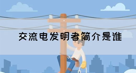 【交流电】交流电发明者简介是谁(图1)