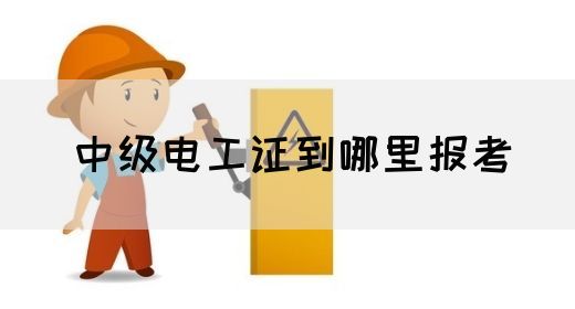 中级电工证到哪里报考