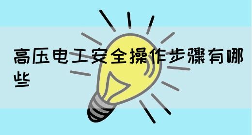 高压电工安全操作步骤有哪些