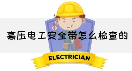 高压电工安全带怎么检查的