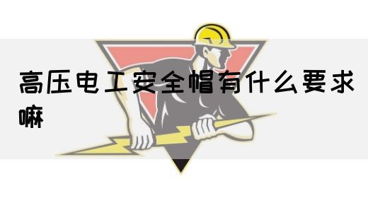 高压电工安全帽有什么要求嘛