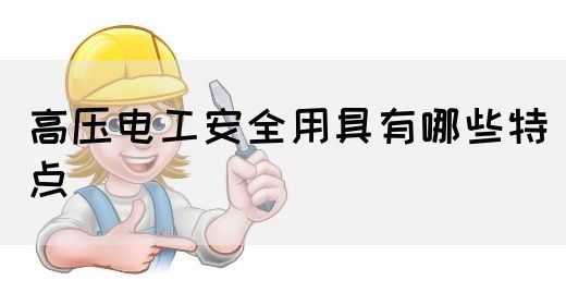 高压电工安全用具有哪些特点