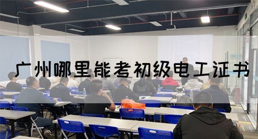 广州哪里能考初级电工证书