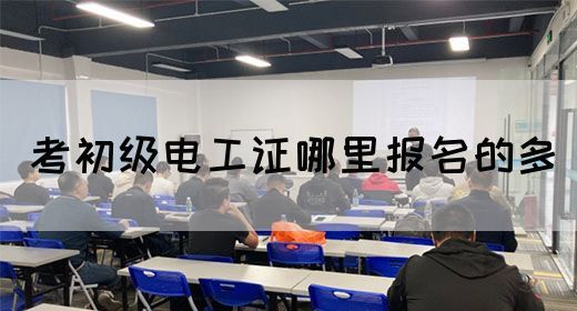 考初级电工证哪里报名的多