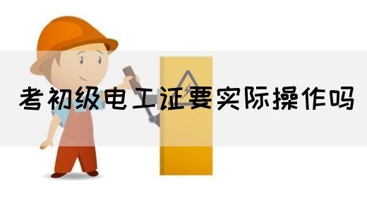 考初级电工证要实际操作吗(图1)