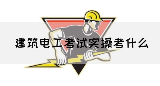 建筑电工考试实操考什么