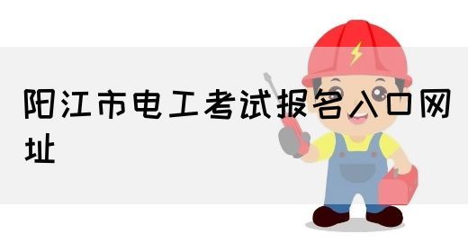 阳江市电工考试报名入口网址