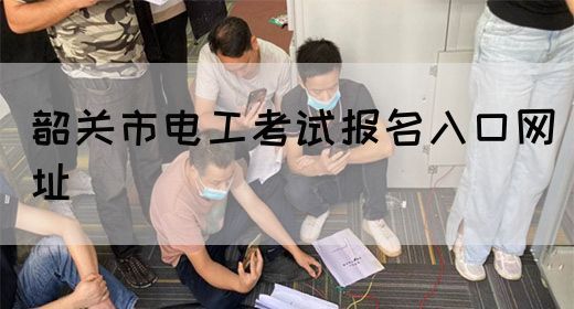 韶关市电工考试报名入口网址