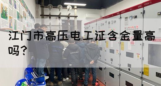 江门市高压电工证含金量高吗？(图1)