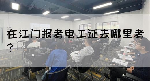 在江门报考电工证去哪里考？