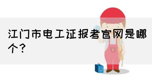 江门市电工证报考官网是哪个？(图1)