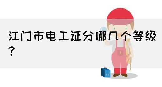 江门市电工证分哪几个等级？(图1)