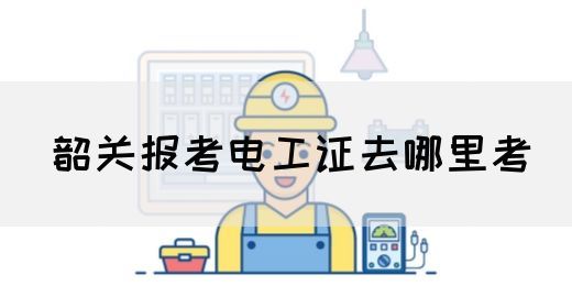 韶关报考电工证去哪里考