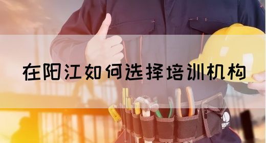 在阳江如何选择培训机构(图1)