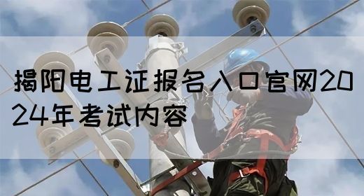 揭阳电工证报名入口官网2024年考试内容