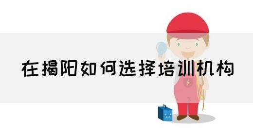 在揭阳如何选择培训机构(图1)