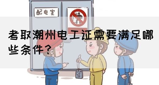 考取潮州电工证需要满足哪些条件？(图1)