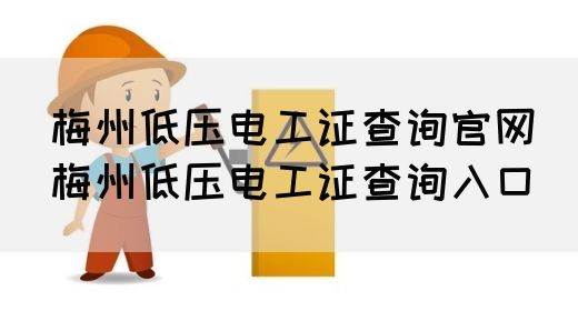 梅州低压电工证查询官网（梅州低压电工证查询入口）