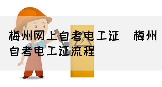 梅州网上自考电工证（梅州自考电工证流程）(图1)