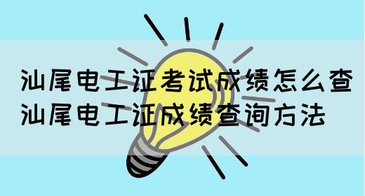 汕尾电工证考试成绩怎么查（汕尾电工证成绩查询方法）