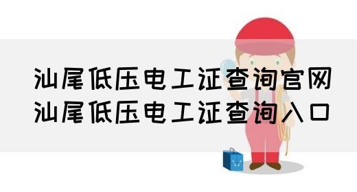 汕尾低压电工证查询官网（汕尾低压电工证查询入口）