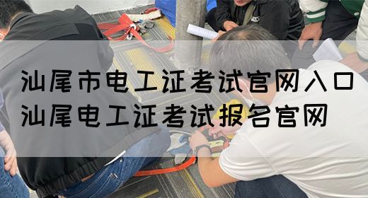 汕尾市电工证考试官网入口（汕尾电工证考试报名官网）