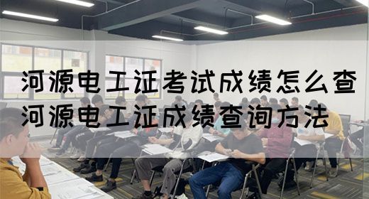 河源电工证考试成绩怎么查（河源电工证成绩查询方法）