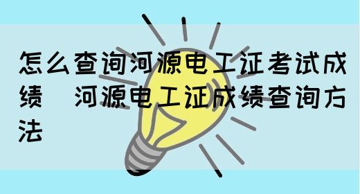 怎么查询河源电工证考试成绩（河源电工证成绩查询方法）