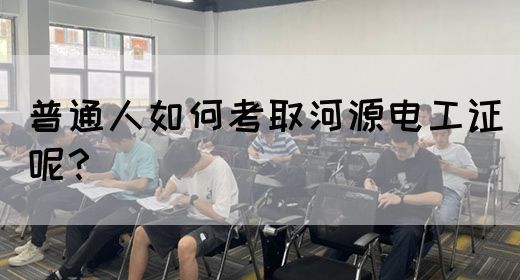 普通人如何考取河源电工证呢？(图1)