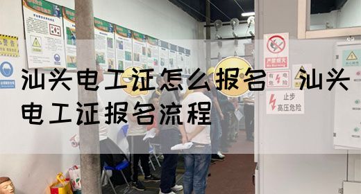 汕头电工证怎么报名（汕头电工证报名流程）(图1)