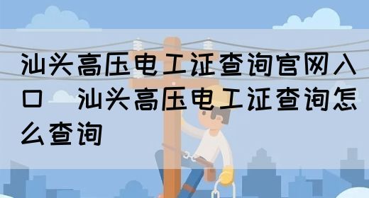 汕头高压电工证查询官网入口（汕头高压电工证查询怎么查询）(图1)