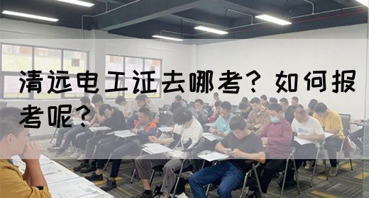 清远电工证去哪考？如何报考呢？(图1)