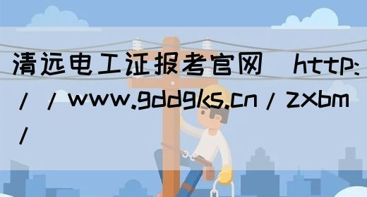 清远电工证报考官网（http://www.gddgks.cn/zxbm/）(图1)