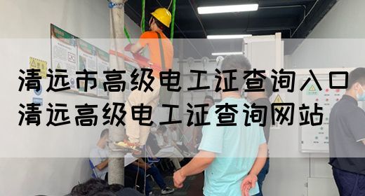 清远市高级电工证查询入口（清远高级电工证查询网站）(图1)