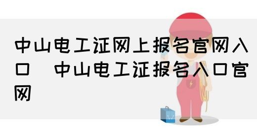 中山电工证网上报名官网入口（中山电工证报名入口官网）(图1)