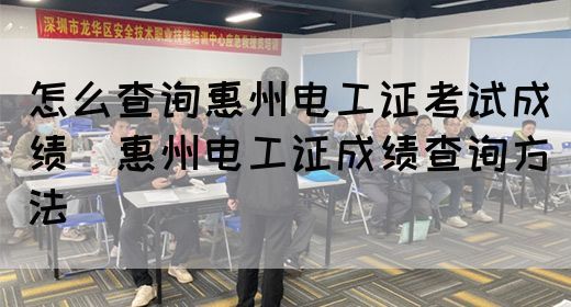 怎么查询惠州电工证考试成绩（惠州电工证成绩查询方法）(图1)