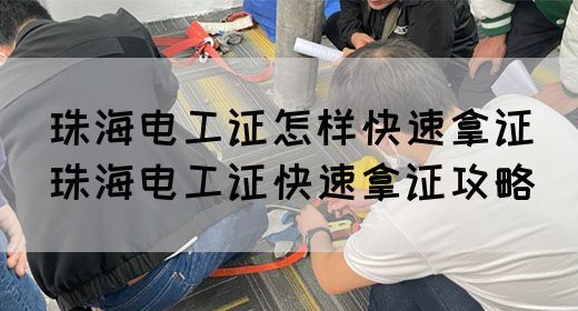 珠海电工证怎样快速拿证（珠海电工证快速拿证攻略）